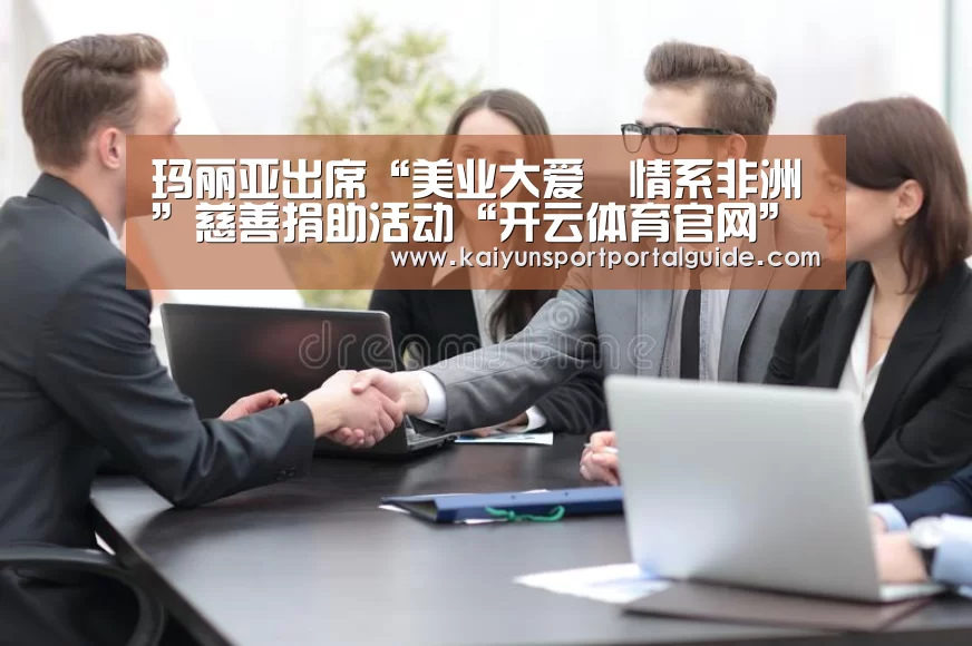 玛丽亚出席“美业大爱•情系非洲”慈善捐助活动“开云体育官网”(图2) 开云体育数据