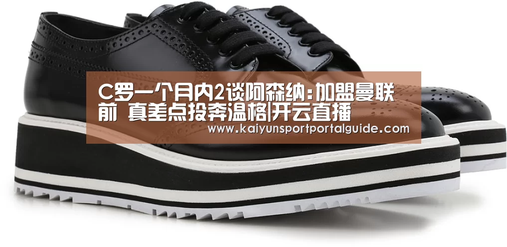 C罗一个月内2谈阿森纳:加盟曼联前 真差点投奔温格|开云直播(图2) 开云体育官网