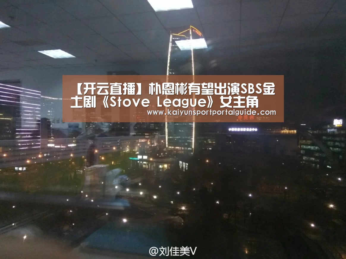 【开云直播】朴恩彬有望出演SBS金土剧《Stove League》女主角 与南宫珉合作(图3) 开云体育数据