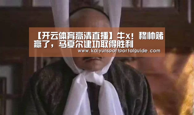 【开云体育高清直播】牛x!穆帅赌赢了,马夏尔建功取得胜利(图1) 开云体育官网